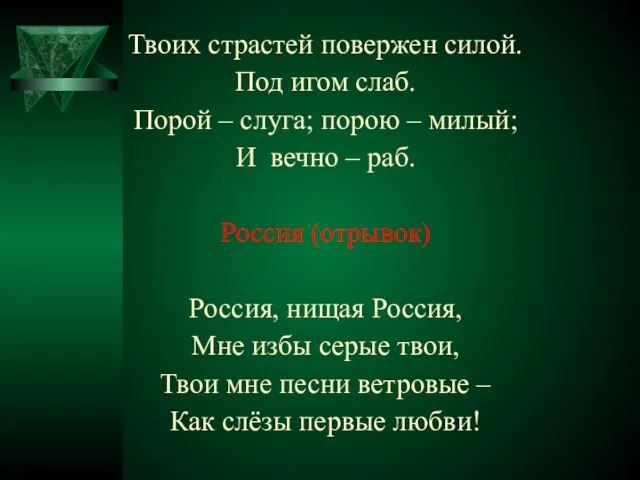 Твоих страстей повержен силой. Под игом слаб. Порой – слуга; порою –