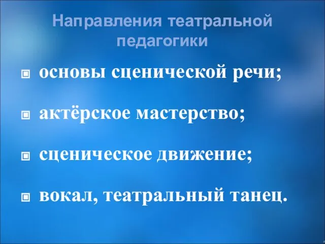 Направления театральной педагогики основы сценической речи; актёрское мастерство; сценическое движение; вокал, театральный танец.