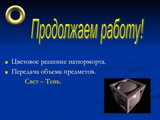 Цветовое решение натюрморта. Передача объема предметов. Свет – Тень. Продолжаем работу!