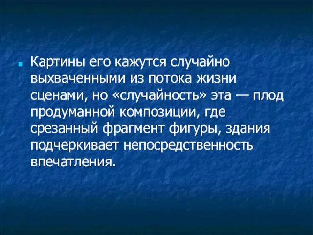 Картины его кажутся случайно выхваченными из потока жизни сценами, но «случайность» эта