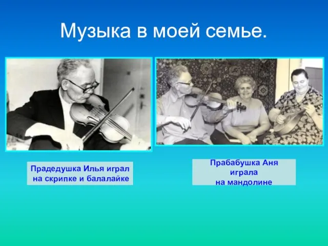 Музыка в моей семье. Прадедушка Илья играл на скрипке и балалайке Прабабушка Аня играла на мандолине