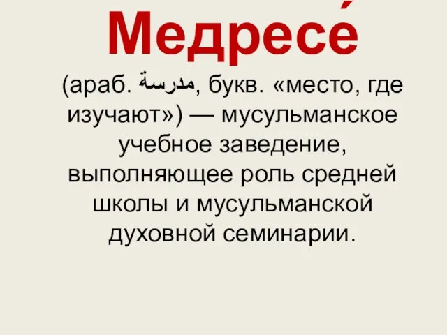 Медресе́ (араб. مدرسة‎‎, букв. «место, где изучают») — мусульманское учебное заведение, выполняющее