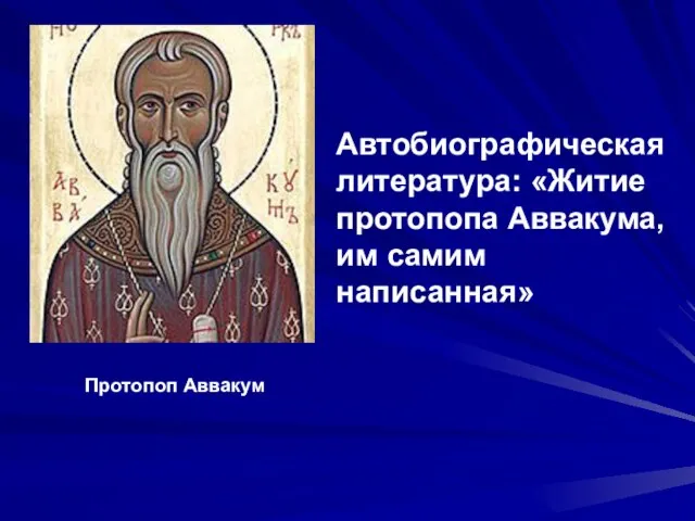 Автобиографическая литература: «Житие протопопа Аввакума, им самим написанная» Протопоп Аввакум