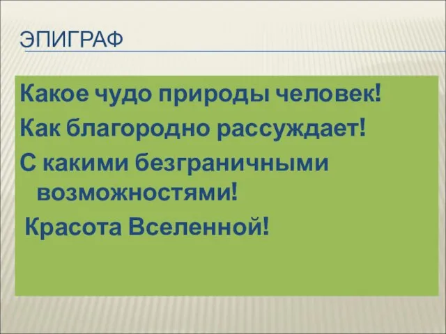 ЭПИГРАФ Какое чудо природы человек! Как благородно рассуждает! С какими безграничными возможностями! Красота Вселенной!