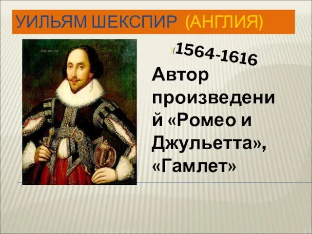 УИЛЬЯМ ШЕКСПИР (АНГЛИЯ) Автор произведений «Ромео и Джульетта», «Гамлет» )(1564-1616