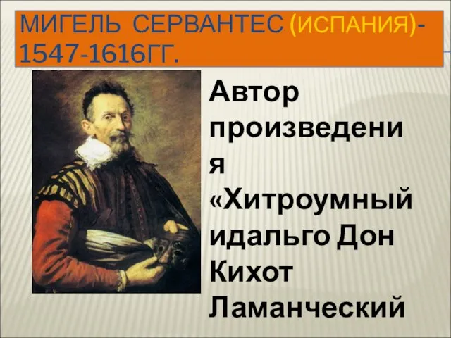 МИГЕЛЬ СЕРВАНТЕС (ИСПАНИЯ)- 1547-1616ГГ. Автор произведения «Хитроумный идальго Дон Кихот Ламанческий»