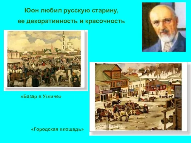 Юон любил русскую старину, ее декоративность и красочность «Базар в Угличе» «Городская площадь»