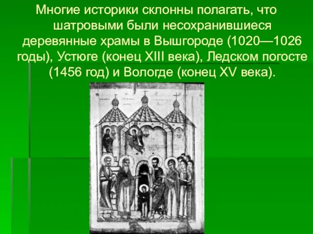 Многие историки склонны полагать, что шатровыми были несохранившиеся деревянные храмы в Вышгороде
