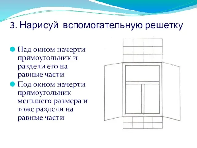 3. Нарисуй вспомогательную решетку Над окном начерти прямоугольник и раздели его на