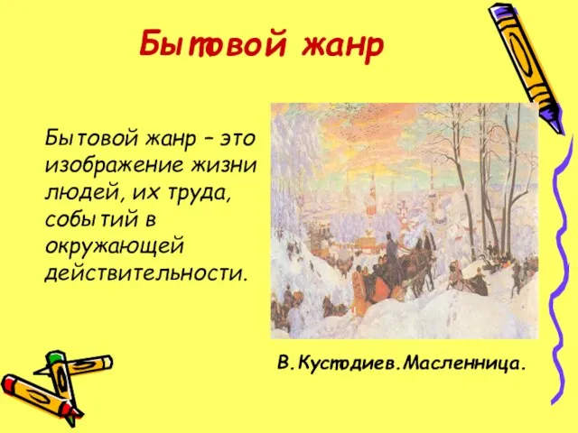 Бытовой жанр Бытовой жанр – это изображение жизни людей, их труда, событий в окружающей действительности. В.Кустодиев.Масленница.