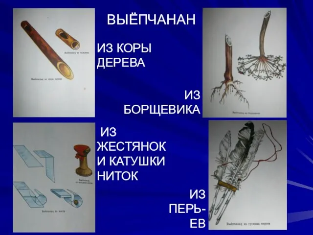 ИЗ КОРЫ ДЕРЕВА ИЗ БОРЩЕВИКА ИЗ ЖЕСТЯНОК И КАТУШКИ НИТОК ИЗ ПЕРЬ- ЕВ ВЫЁПЧАНАН