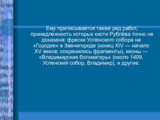 Ему приписывается также ряд работ, принадлежность которых кисти Рублёва точно не доказана: