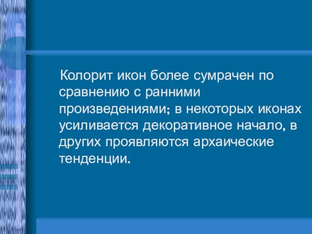 Колорит икон более сумрачен по сравнению с ранними произведениями; в некоторых иконах