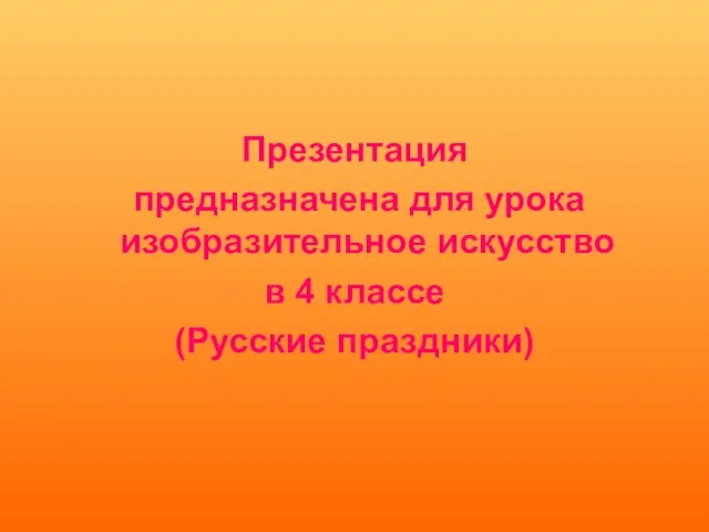 Презентация предназначена для урока изобразительное искусство в 4 классе (Русские праздники)