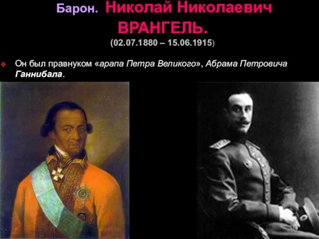 Барон. Николай Николаевич ВРАНГЕЛЬ. (02.07.1880 – 15.06.1915) Он был правнуком «арапа Петра Великого», Абрама Петровича Ганнибала.