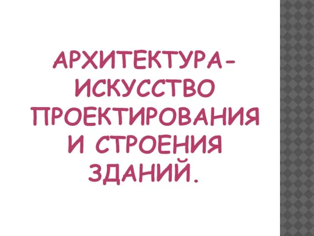 Архитектура- искусство проектирования и строения зданий.