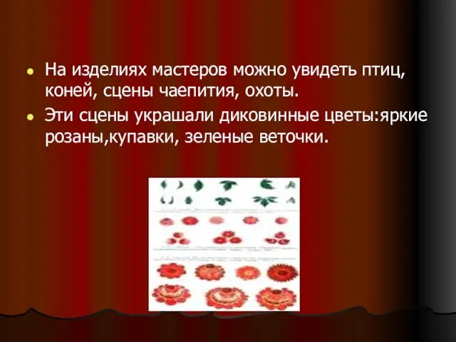 На изделиях мастеров можно увидеть птиц, коней, сцены чаепития, охоты. Эти сцены