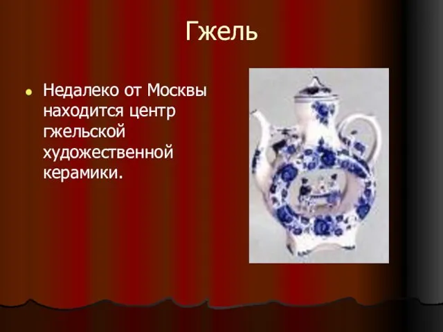 Гжель Недалеко от Москвы находится центр гжельской художественной керамики.