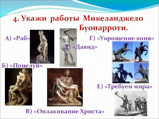 4. Укажи работы Микеланджело Буонарроти. А) «Раб» Б) «Поцелуй» В) «Оплакивание Христа»