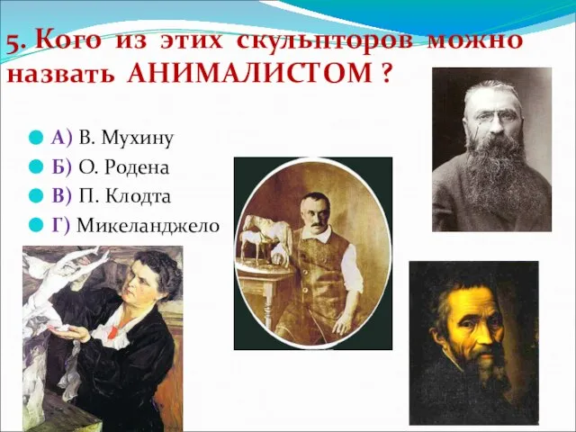 А) В. Мухину Б) О. Родена В) П. Клодта Г) Микеланджело 5.