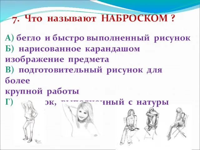 7. Что называют НАБРОСКОМ ? А) бегло и быстро выполненный рисунок Б)