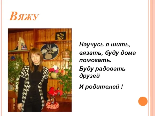 Вяжу Научусь я шить, вязать, буду дома помогать. Буду радовать друзей И родителей !