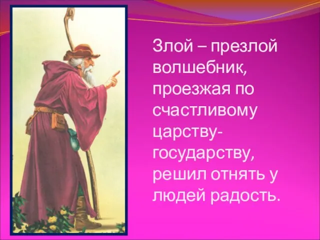 Злой – презлой волшебник, проезжая по счастливому царству-государству, решил отнять у людей радость.