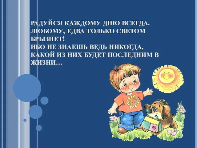 РАДУЙСЯ КАЖДОМУ ДНЮ ВСЕГДА. ЛЮБОМУ, ЕДВА ТОЛЬКО СВЕТОМ БРЫЗНЕТ! ИБО НЕ ЗНАЕШЬ