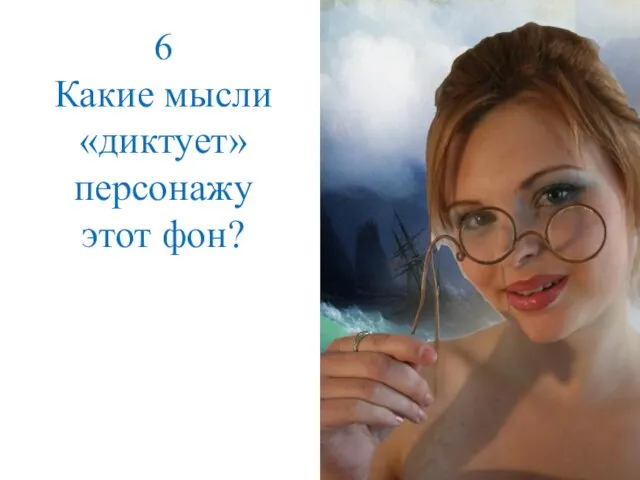 6 Какие мысли «диктует» персонажу этот фон?