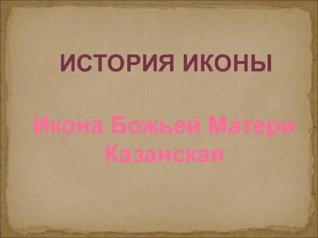 ИСТОРИЯ ИКОНЫ Икона Божьей Матери Казанская