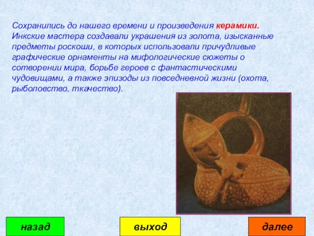 Сохранились до нашего времени и произведения керамики. Инкские мастера создавали украшения из