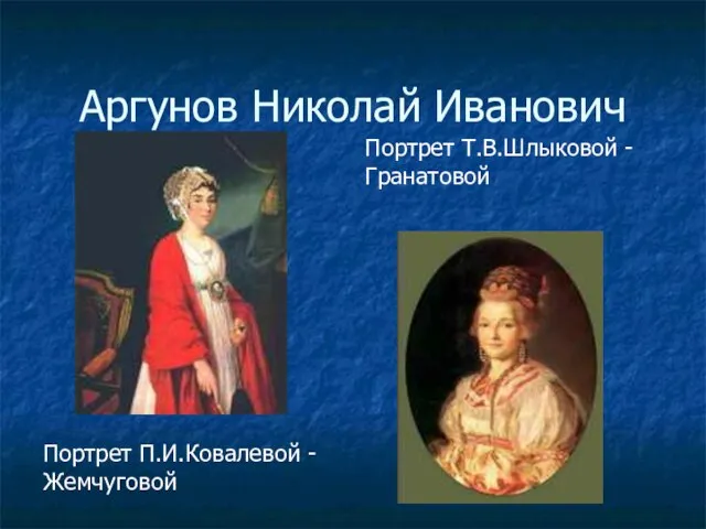 Аргунов Николай Иванович Портрет П.И.Ковалевой - Жемчуговой Портрет Т.В.Шлыковой - Гранатовой