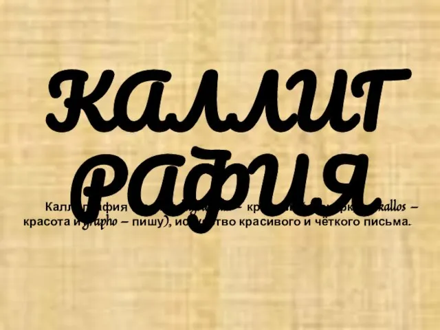 КАЛЛИГРАФИЯ Каллиграфия (греч. kalligraphia — красивый почерк, от kallos — красота и