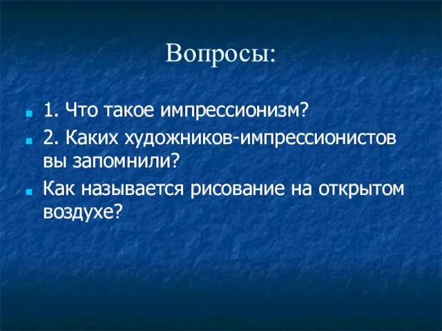 Вопросы: 1. Что такое импрессионизм? 2. Каких художников-импрессионистов вы запомнили? Как называется рисование на открытом воздухе?