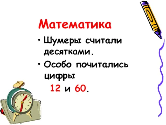 Математика Шумеры считали десятками. Особо почитались цифры 12 и 60.