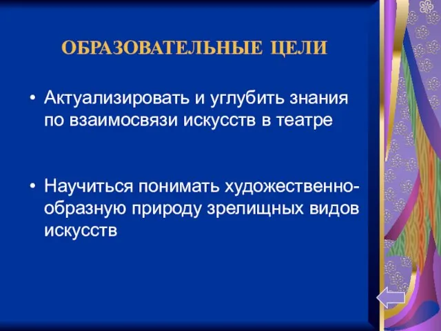 ОБРАЗОВАТЕЛЬНЫЕ ЦЕЛИ Актуализировать и углубить знания по взаимосвязи искусств в театре Научиться