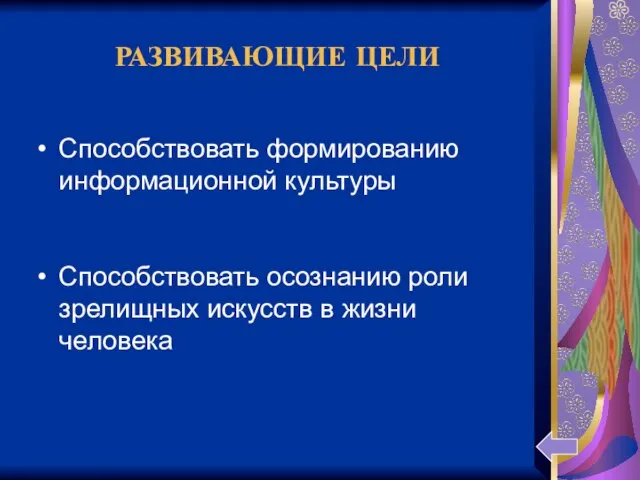 РАЗВИВАЮЩИЕ ЦЕЛИ Способствовать формированию информационной культуры Способствовать осознанию роли зрелищных искусств в жизни человека