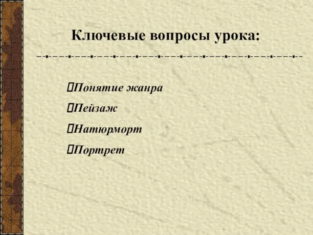 Понятие жанра Пейзаж Натюрморт Портрет Ключевые вопросы урока: