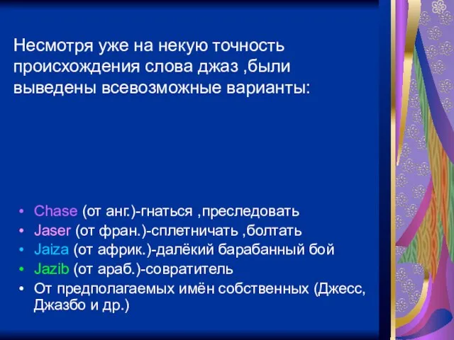 Несмотря уже на некую точность происхождения слова джаз ,были выведены всевозможные варианты: