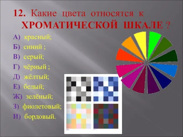 12. Какие цвета относятся к ХРОМАТИЧЕСКОЙ ШКАЛЕ ? А) красный; Б) синий