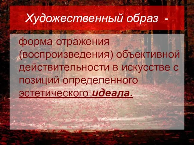 Художественный образ - форма отражения (воспроизведения) объективной действительности в искусстве с позиций определенного эстетического идеала.