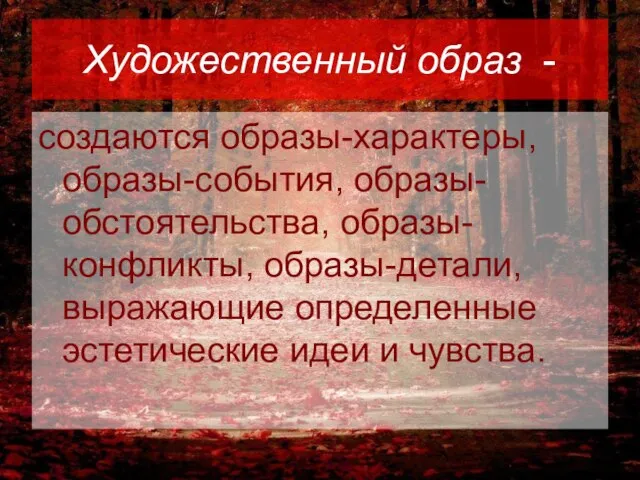 Художественный образ - создаются образы-характеры, образы-события, образы-обстоятельства, образы-конфликты, образы-детали, выражающие определенные эстетические идеи и чувства.