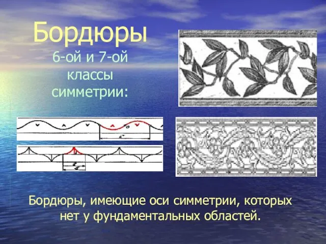 Бордюры 6-ой и 7-ой классы симметрии: Бордюры, имеющие оси симметрии, которых нет у фундаментальных областей.