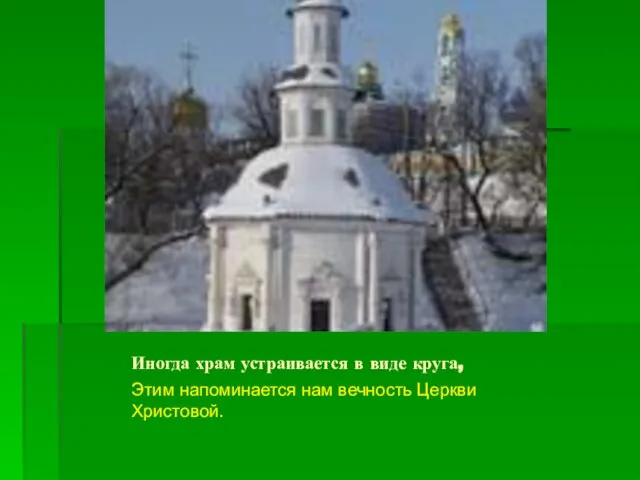 Иногда храм устраивается в виде круга, Этим напоминается нам вечность Церкви Христовой.