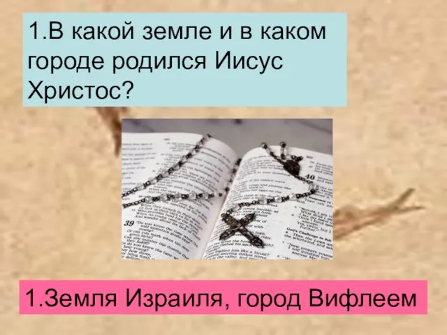 1.В какой земле и в каком городе родился Иисус Христос? 1.Земля Израиля, город Вифлеем