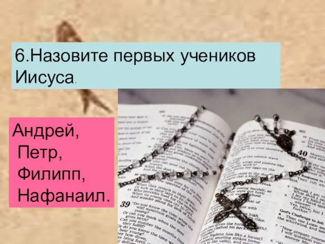 6.Назовите первых учеников Иисуса. Андрей, Петр, Филипп, Нафанаил.