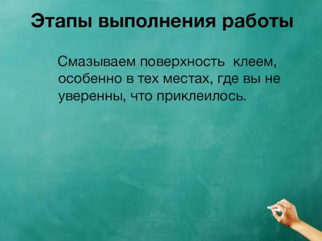 Этапы выполнения работы Смазываем поверхность клеем, особенно в тех местах, где вы не уверенны, что приклеилось.