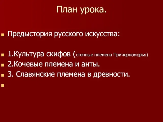 План урока. Предыстория русского искусства: 1.Культура скифов (степные племена Причерноморья) 2.Кочевые племена