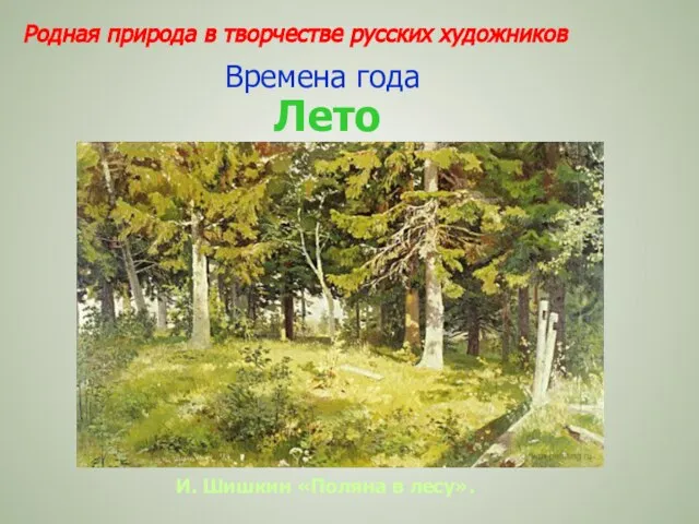 Родная природа в творчестве русских художников И. Шишкин «Поляна в лесу». Времена года Лето