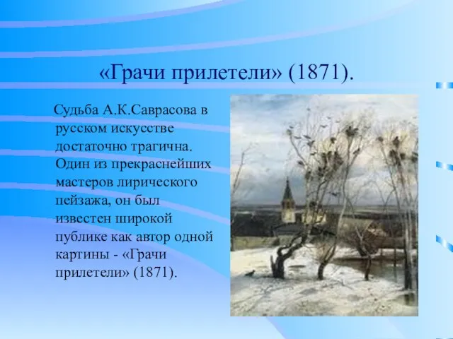 «Грачи прилетели» (1871). Судьба А.К.Саврасова в русском искусстве достаточно трагична. Один из
